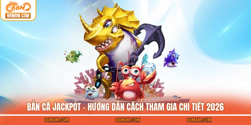 Bắn Cá Jackpot - Hướng Dẫn Cách Tham Gia Chi Tiết 2026 