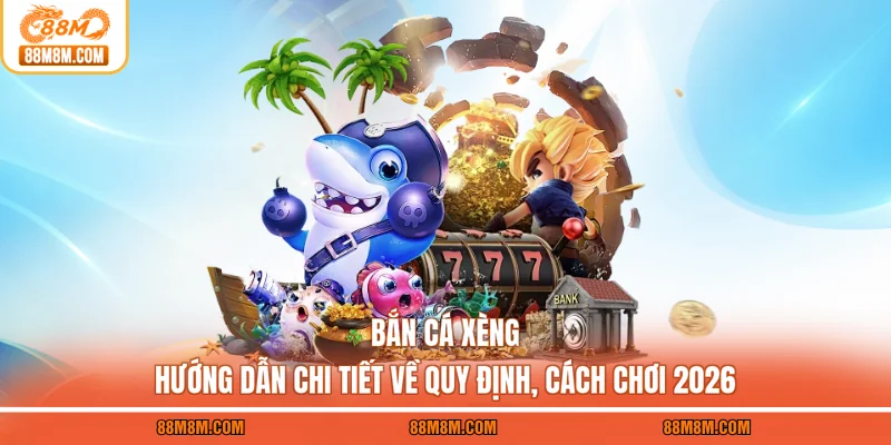 Bắn Cá Xèng - Hướng Dẫn Chi Tiết Về Quy Định, Cách Chơi 2026
