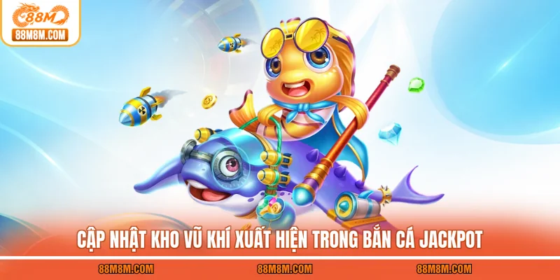 Cập nhật kho vũ khí xuất hiện trong bắn cá Jackpot
