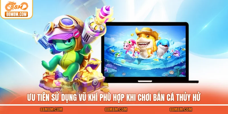 Ưu tiên sử dụng vũ khí phù hợp khi chơi Bắn cá Thủy Hử