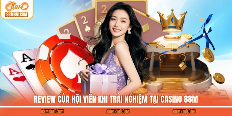 Review của hội viên khi trải nghiệm tại casino 88M